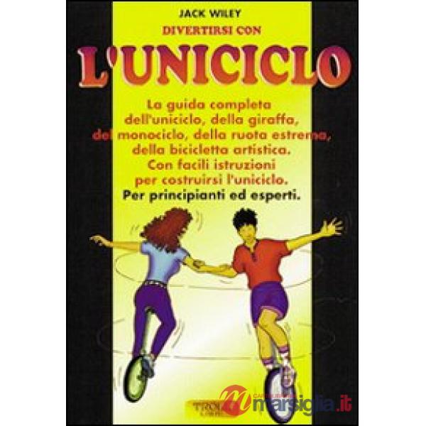 Divertirsi con l'uniciclo. La guida completa per principianti ed esperti