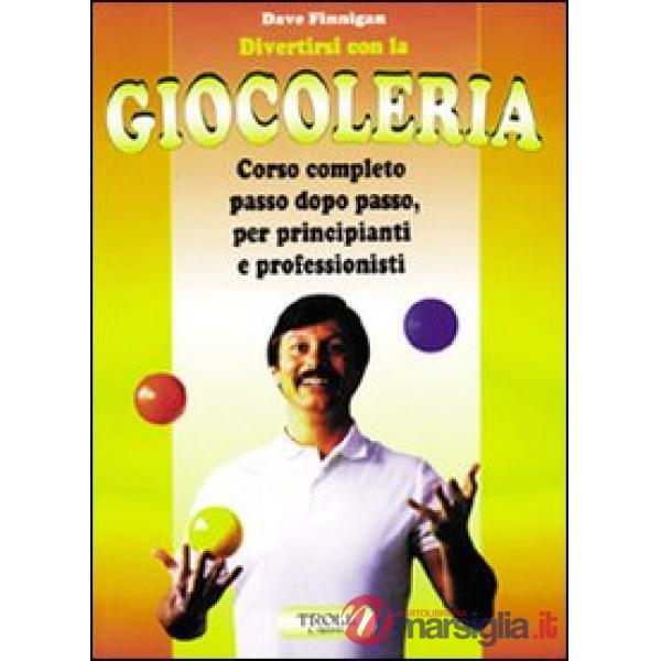 Divertirsi con la giocoleria. Corso completo passo dopo passo, per principianti e professionisti