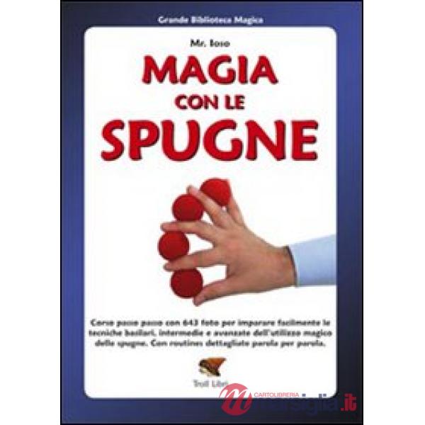 Magia con le spugne. Corso passo passo con 643 foto per imparare facilmente le tecniche basilari, intermedie e avanzate dell'uti