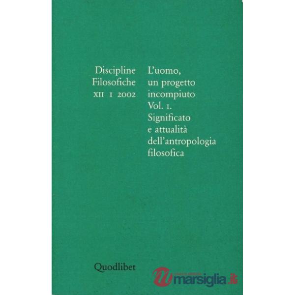 Discipline filosofiche (2002). Vol. 1: L'uomo, un progetto incompiuto. Significato e attualità dell'antropologia filosofica