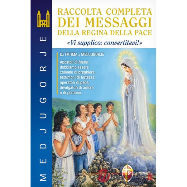Medjugorje. Raccolta completa dei messaggi della Regina della Pace. «Vi supplico: convertitevi!»