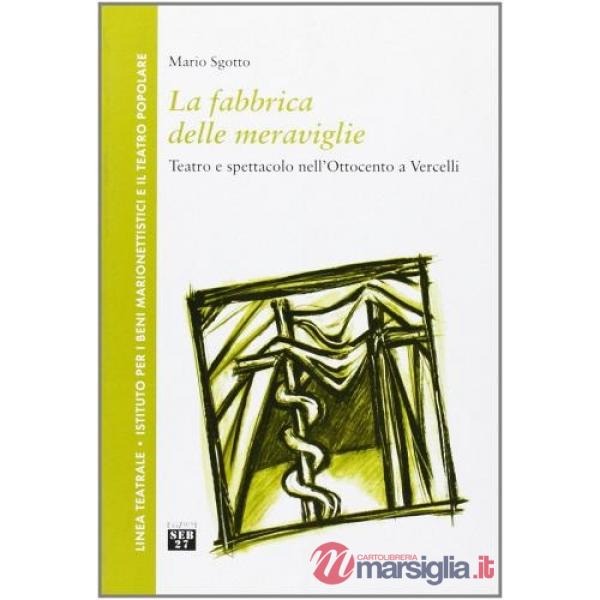 Fabbrica delle meraviglie. Teatro e spettacolo nell'Ottocento a Vercelli (La)