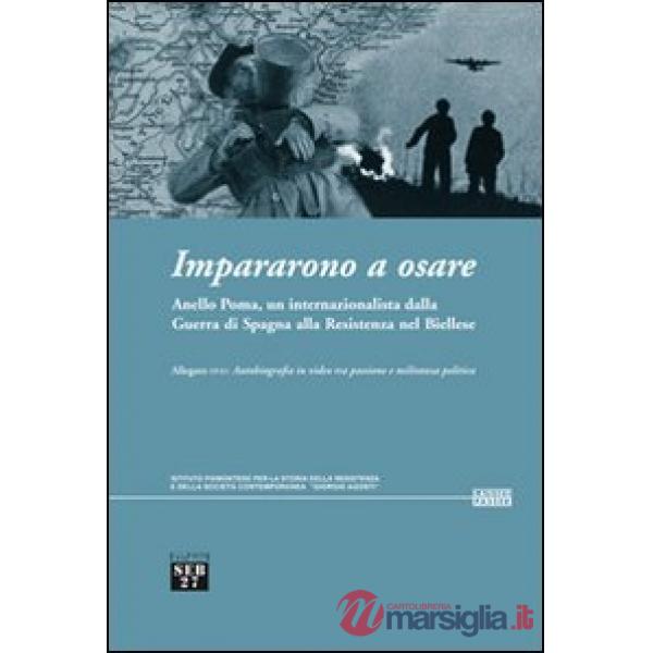 Impararono a osare. Anello Poma, un internazionalista dalla guerra di Spagna alla Resistenza nel biellese. Con DVD