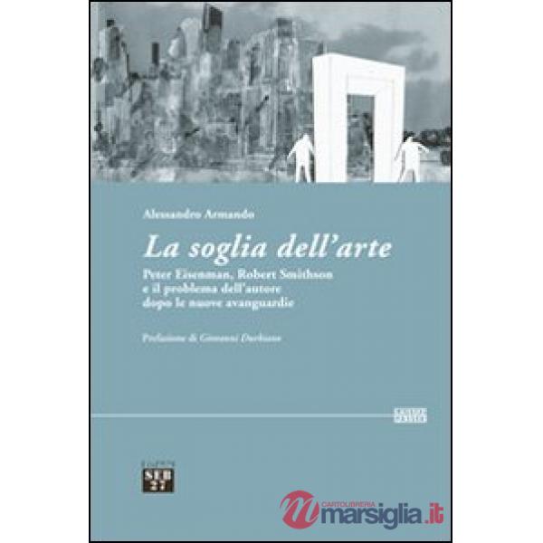 Soglia dell'arte. Peter Eisenman, Robert Smithson e il problema dell'autore dopo le nuove avanguardie (La)
