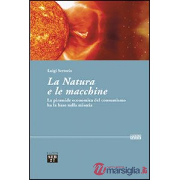 Natura e le macchine. Le piramide economica del consumismo ha la base nella miseria (La)