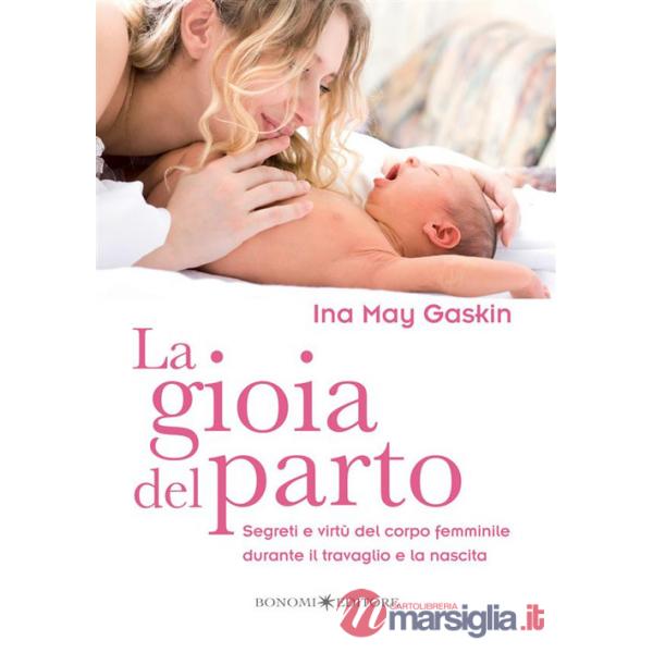 Gioia del parto. Segreti e virtù del corpo femminile durante il travaglio e la nascita (La)