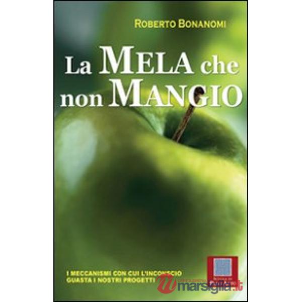 Mela che non mangio. I meccanismi con cui l'inconscio guasta i nostri progetti (