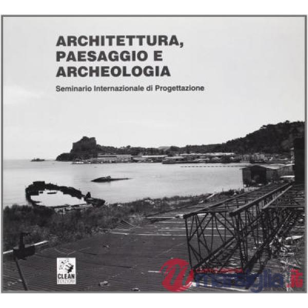 Architettura, paesaggio e archeologia. Atti del Seminario internazionale di progettazione