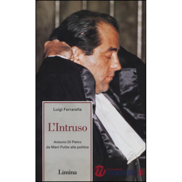 Intruso. Antonio Di Pietro da mani pulite alla politica (L')
