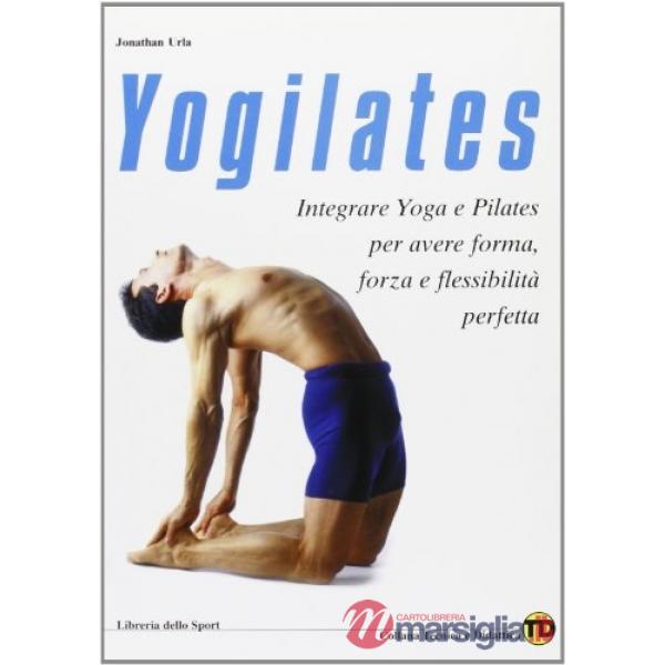 Yogilates. L'integrazione dello yoga e del metodo pilates per il fitness, la forza e la flessibilità