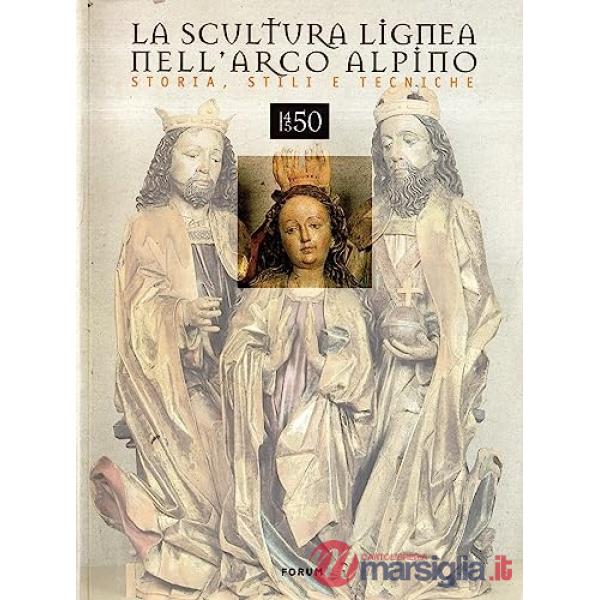 Scultura lignea nell'arco alpino. Storia, stili e tecniche (1450-1550) (La)