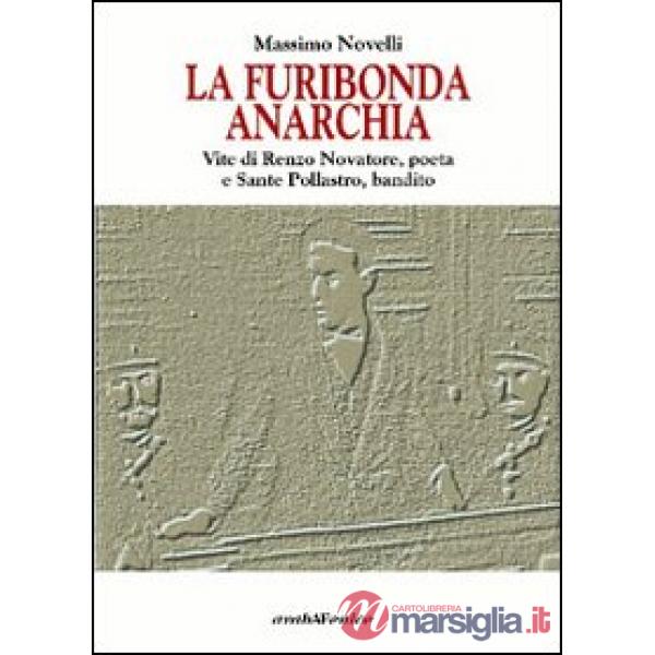 Furibonda anarchia. Vite di Renzo Novatore, poeta e Sante Pollastro, bandito (La)