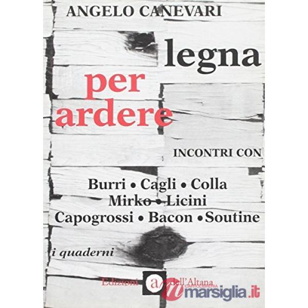 Legna per ardere. Incontri con Burri, Cagli, Colla, Mirko, Licini, Capogrossi, Bacon, Soutine