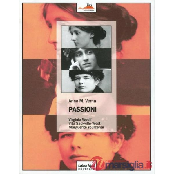 Passioni. Virginia Woolf, Vita Sackville-West, Marguerite Yourcenar