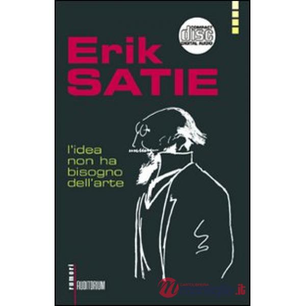 Erik Satie. L'idea non ha bisogno dell'arte. Con CD Audio