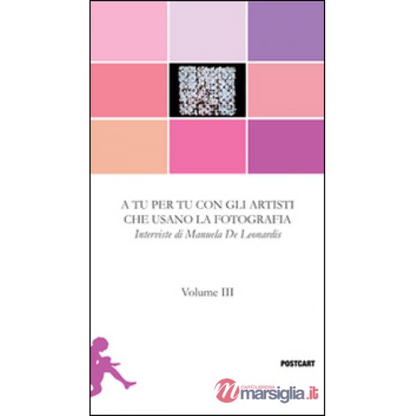 A tu per tu con gli artisti che usano la fotografia. Vol. 3: Interviste
