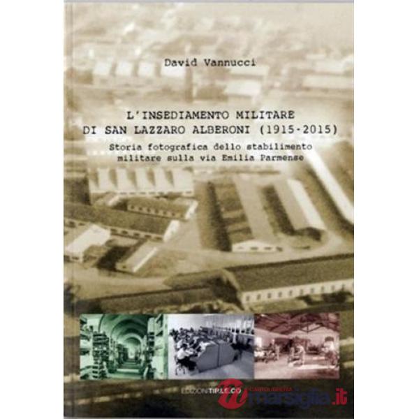 Insediamento militare di San Lazzaro Alberoni (1915-2015). Storia fotografica dello stabilimento militare sulla via Emilia parme