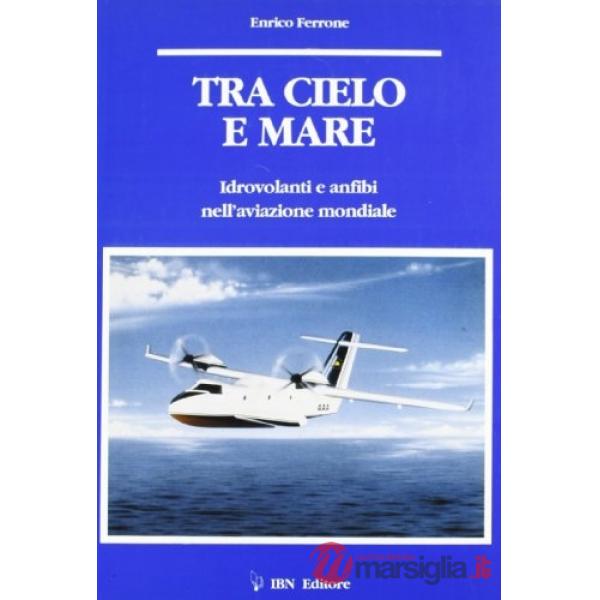 Tra cielo e mare. Idrovolanti e anfibi nell'aviazione mondiale