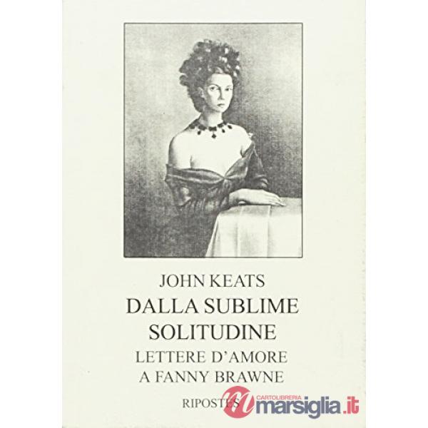 Dalla sublime solitudine. Lettere d'amore a Fanny Brawne (rist. anast. 1925)