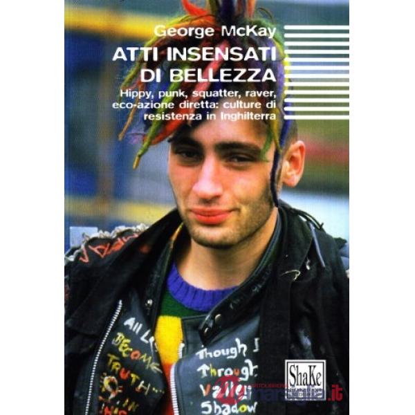 Atti insensati di bellezza. Hippy, punk, squatter, raver. Eco-azione diretta: cu