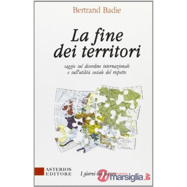 Fine dei territori. Saggio sul disordine internazionale e sulla utilità sociale del rispetto (La)