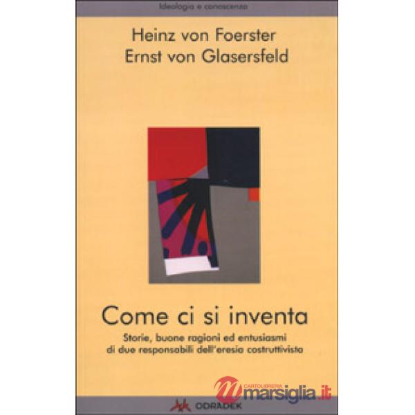 Come ci si inventa. Storie, buone ragioni ed entusiasmi di due responsabili dell'eresia costruttivista