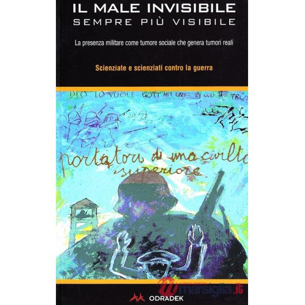 Male invisibile sempre più visibile. La presenza militare come tumore sociale che genera tumori reali (Il)