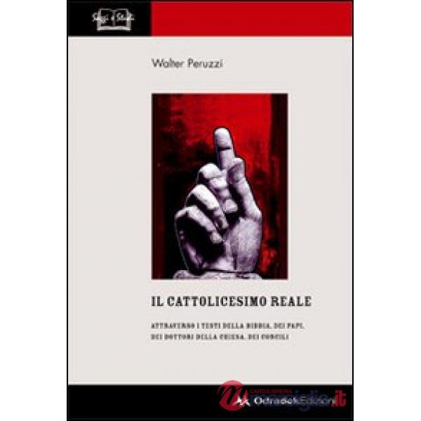 Cattolicesimo reale. Attraverso i testi della Bibbia, dei papi, dei dottori della chiesa, dei concili (Il)