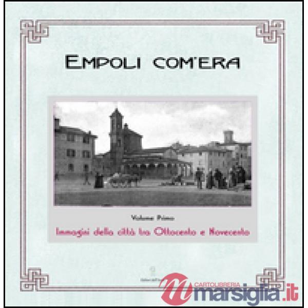 Empoli com'era. Immagini della città tra Ottocento e Novecento