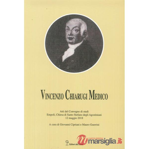 Vincenzo Chiarugi medico. La sua vita, i suoi tempi. Atti del Convegno (Empoli, 12 maggio 2018)