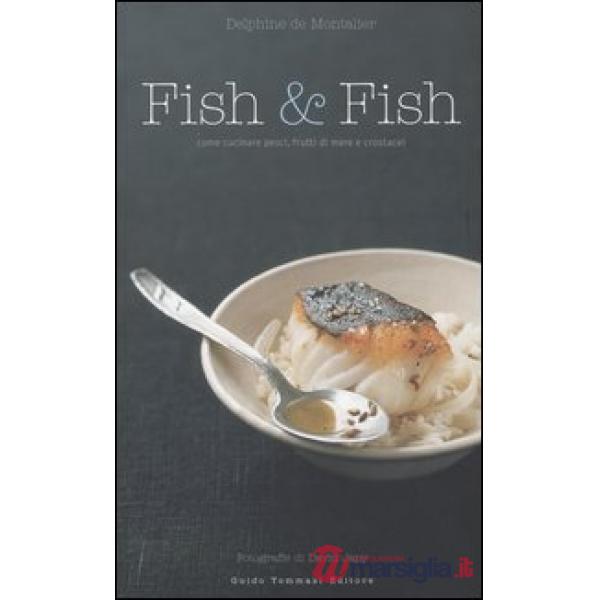Fish & fish. Come cucinare pesci, frutti di mare e crostacei