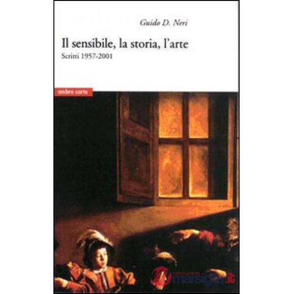 Sensibile, la storia, l'arte. Scritti 1957-2001 (Il)