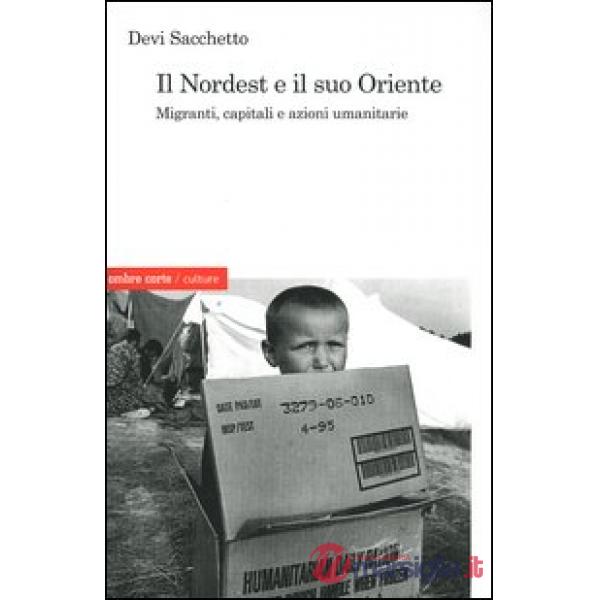Nordest e il suo Oriente. Migranti, capitali e azioni umanitarie (Il)