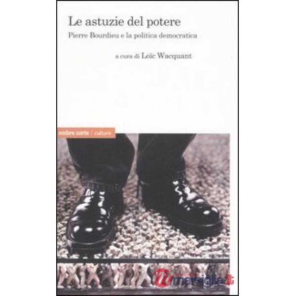 Astuzie del potere. Pierre Bourdieu e la politica democratica (Le)
