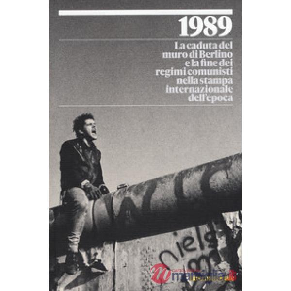 1989. La caduta del muro di Berlino e la fine dei regimi comunisti nella stampa internazionale dell'epoca. Ediz. a colori