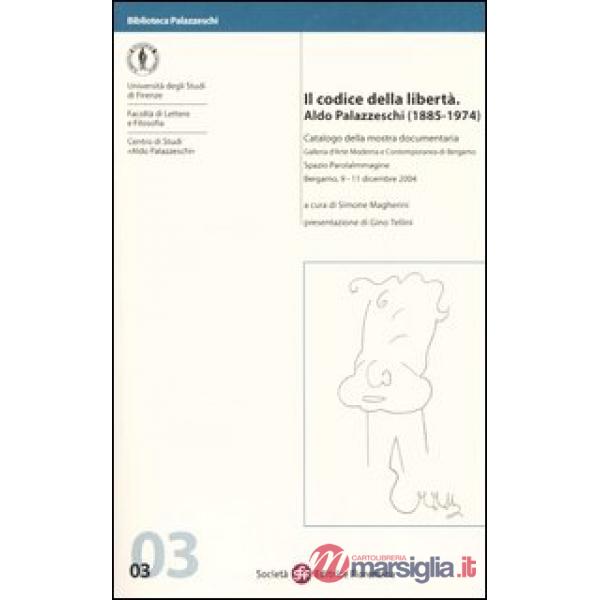 Codice della libertà. Aldo Palazzeschi (1885-1974). Catalogo della mostra documentaria (Bergamo, 9-11 dicembre 2004) (Il)