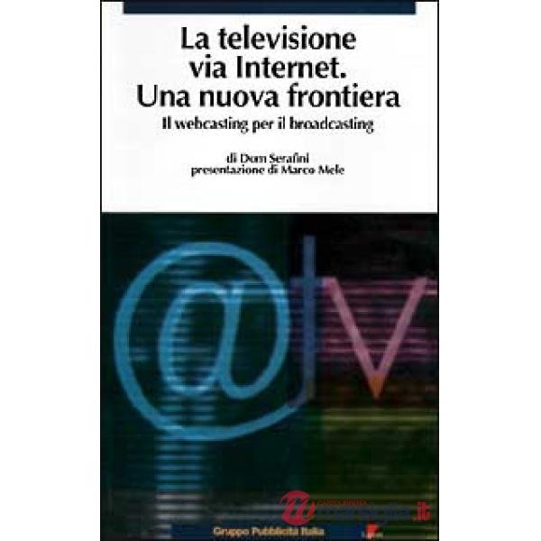 Televisione via Internet. Una nuova frontiera. Il webcasting per il broadcasting
