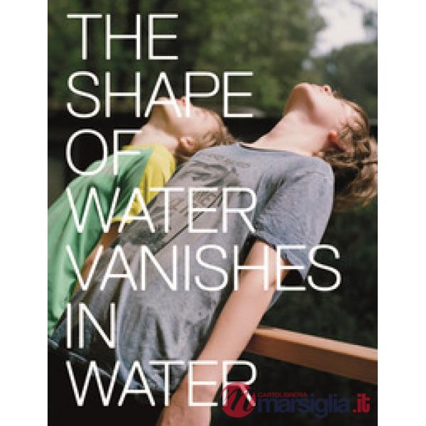 Marina Caneve. The shape of water vanishes into water. Ediz. italiana e inglese