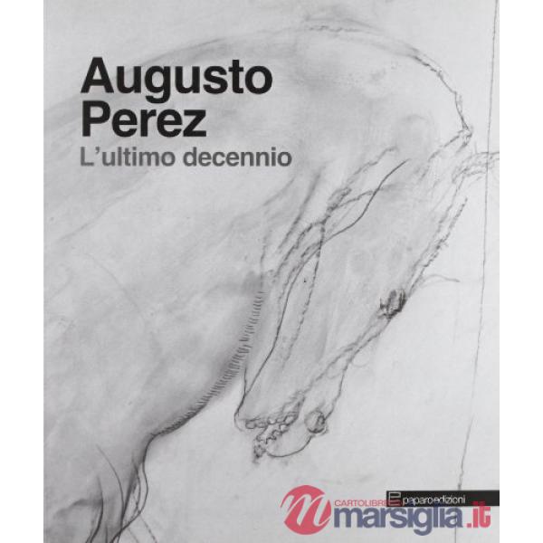 Augusto Perez. L'ultimo decennio. Ediz. illustrata
