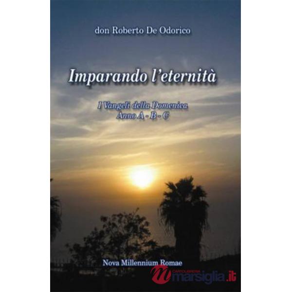Imparando l'eternità. I Vangeli della Domenica. Anno A-B-C