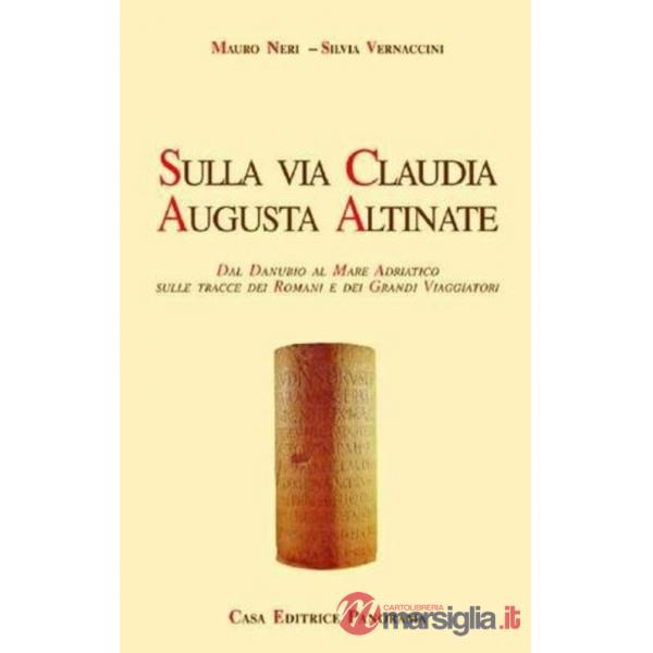Sulla via Claudia Augusta Altinate. Dal Danubio al mare Adriatico sulle tracce dei romani e dei grandi viaggiatori