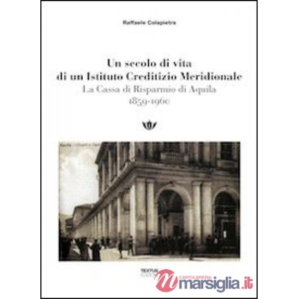 Secolo di vita di un istituto creditizio meridionale. La cassa di risparmio di Aquilia (1859-1960) (Un)