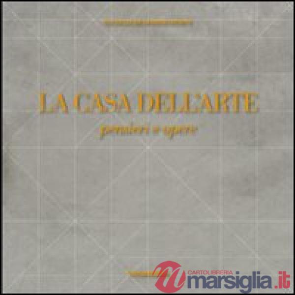 Casa dell'arte. Pensieri e opere. Ediz. illustrata (La)