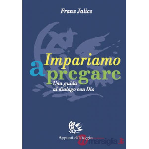 Impariamo a pregare. Una guida al dialogo con Dio