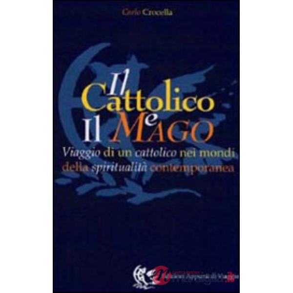 Cattolico e il mago. Viaggio di un cattolico nei mondi della spiritualità contemporanea (Il)