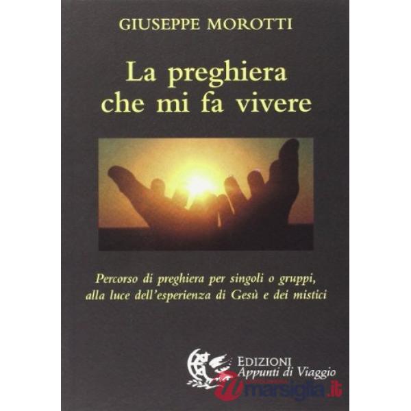 Preghiera che mi fa vivere. Percorso di preghiera per singoli o gruppi, alla luce dell'esperienza di Gesù e dei mistici (La)