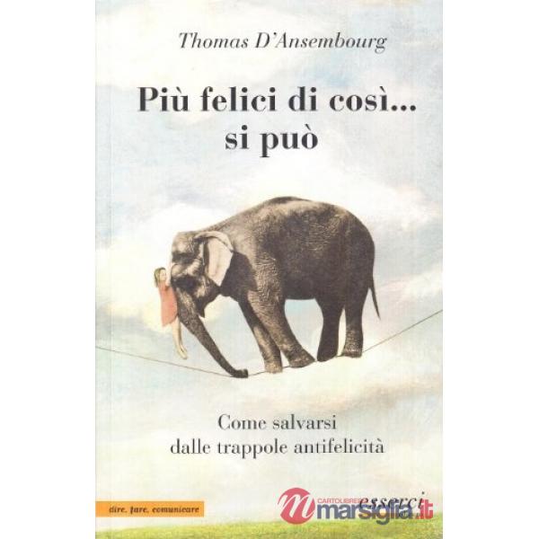 Più felici di così... si può. Come salvarsi dalle trappole antifelicità