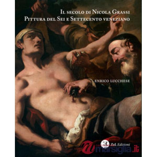 Secolo di Nicola Grassi. Pittura del Sei e Settecento veneziano. Ediz. illustrata (Il)