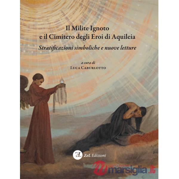 Milite ignoto e il cimitero degli eroi di Aquileia. Stratificazioni simboliche e nuove letture (Il)
