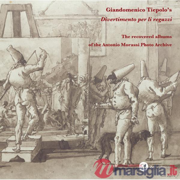 Giandomenico Tiepolo's «Divertimento per li regazzi». The recovered albums of the Antonio Morassi Photo Archive. Ediz. illustrat